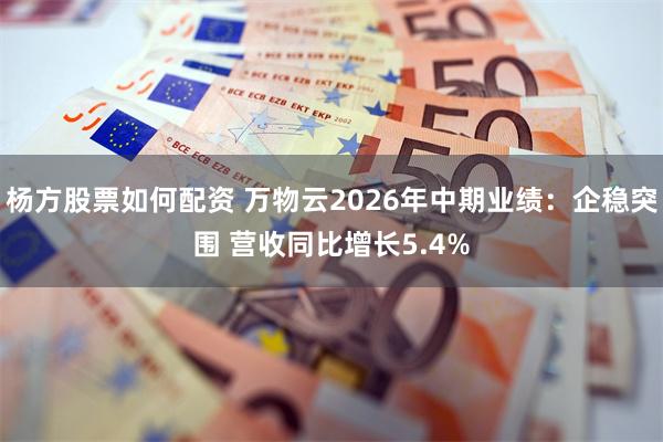 杨方股票如何配资 万物云2026年中期业绩：企稳突围 营收同比增长5.4%
