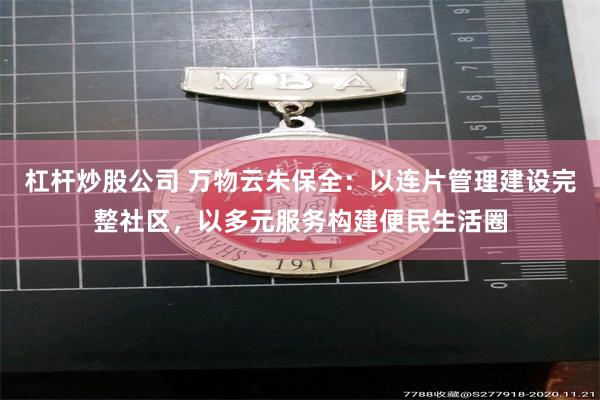 杠杆炒股公司 万物云朱保全：以连片管理建设完整社区，以多元服务构建便民生活圈