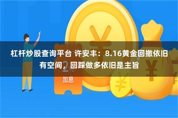 杠杆炒股查询平台 许安丰：8.16黄金回撤依旧有空间，回踩做多依旧是主旨