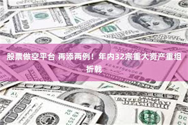 股票做空平台 再添两例！年内32宗重大资产重组折戟