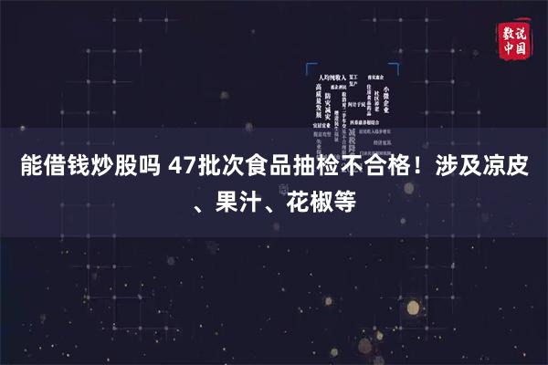 能借钱炒股吗 47批次食品抽检不合格！涉及凉皮、果汁、花椒等