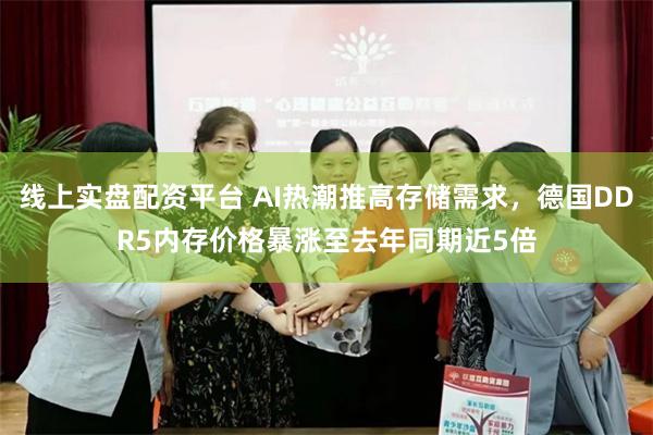 线上实盘配资平台 AI热潮推高存储需求，德国DDR5内存价格暴涨至去年同期近5倍