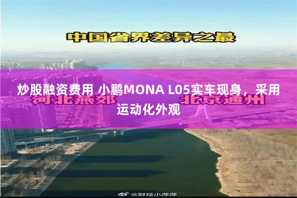 炒股融资费用 小鹏MONA L05实车现身，采用运动化外观