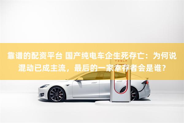靠谱的配资平台 国产纯电车企生死存亡：为何说混动已成主流，最后的一家幸存者会是谁？