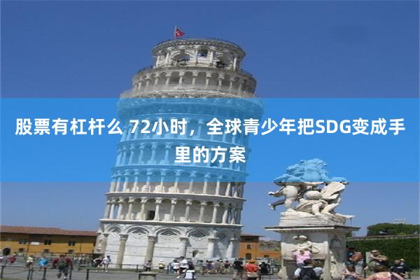 股票有杠杆么 72小时，全球青少年把SDG变成手里的方案