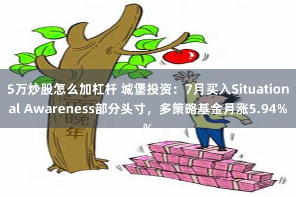5万炒股怎么加杠杆 城堡投资：7月买入Situational Awareness部分头寸，多策略基金月涨5.94%