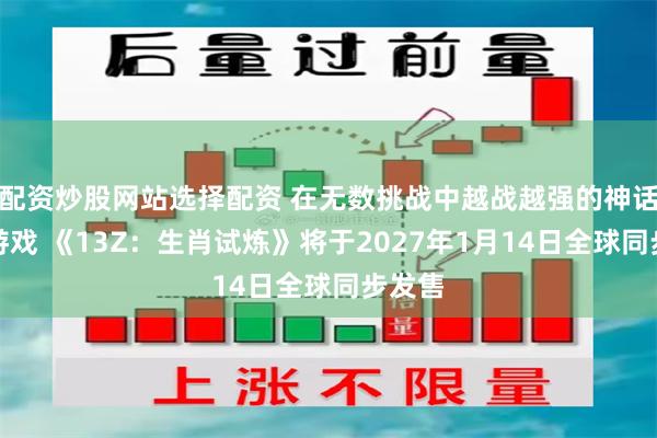 配资炒股网站选择配资 在无数挑战中越战越强的神话动作游戏 《13Z：生肖试炼》将于2027年1月14日全球同步发售