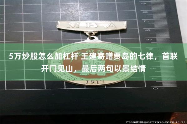 5万炒股怎么加杠杆 王建寄赠贾岛的七律，首联开门见山，最后两句以景结情