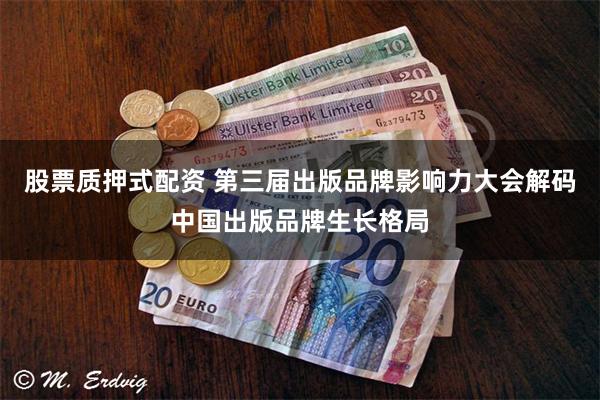 股票质押式配资 第三届出版品牌影响力大会解码中国出版品牌生长格局