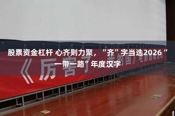 股票资金杠杆 心齐则力聚，“齐”字当选2026“一带一路”年度汉字
