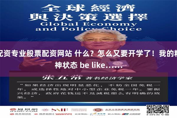配资专业股票配资网站 什么？怎么又要开学了！我的精神状态 be like……