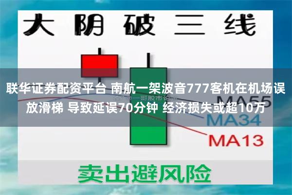 联华证券配资平台 南航一架波音777客机在机场误放滑梯 导致延误70分钟 经济损失或超10万