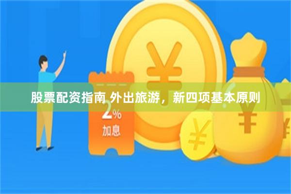 股票配资指南 外出旅游，新四项基本原则