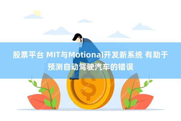 股票平台 MIT与Motional开发新系统 有助于预测自动驾驶汽车的错误