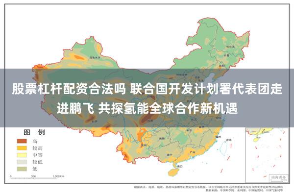 股票杠杆配资合法吗 联合国开发计划署代表团走进鹏飞 共探氢能全球合作新机遇