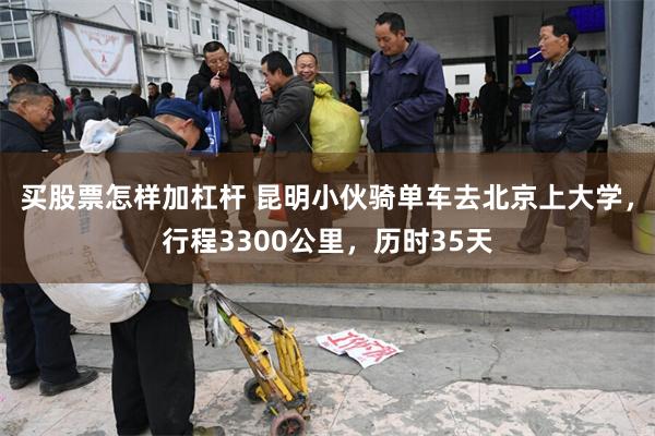 买股票怎样加杠杆 昆明小伙骑单车去北京上大学，行程3300公里，历时35天