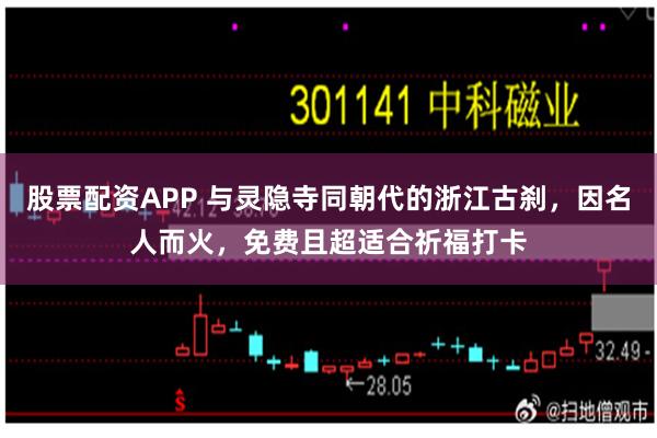 股票配资APP 与灵隐寺同朝代的浙江古刹，因名人而火，免费且超适合祈福打卡