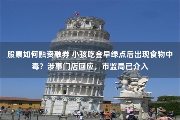股票如何融资融券 小孩吃金早绿点后出现食物中毒？涉事门店回应，市监局已介入