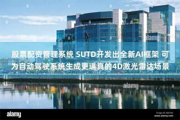 股票配资管理系统 SUTD开发出全新AI框架 可为自动驾驶系统生成更逼真的4D激光雷达场景
