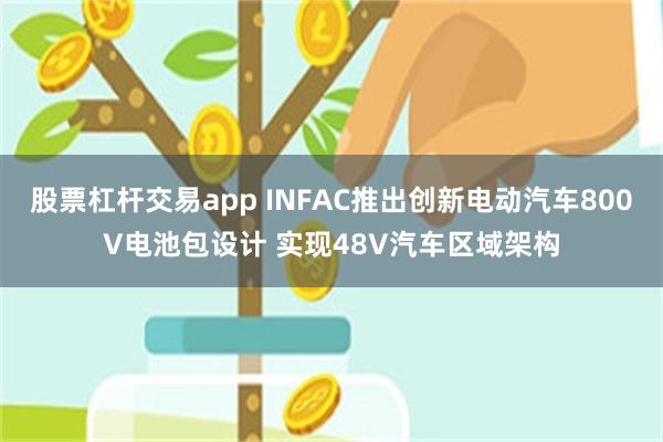 股票杠杆交易app INFAC推出创新电动汽车800V电池包设计 实现48V汽车区域架构
