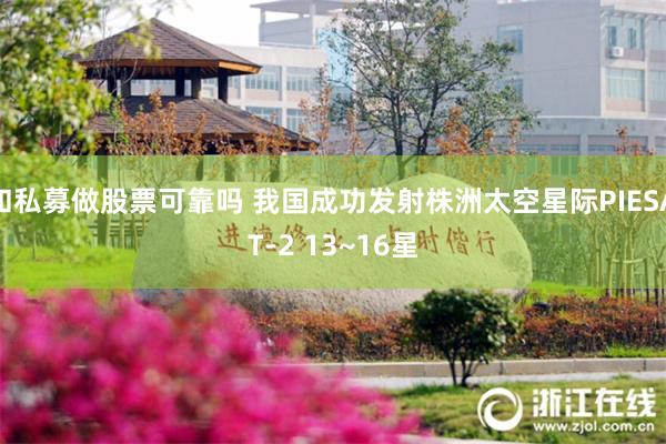 和私募做股票可靠吗 我国成功发射株洲太空星际PIESAT-2 13~16星