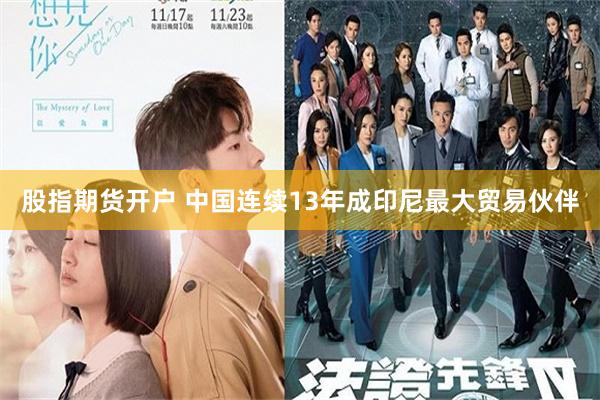 股指期货开户 中国连续13年成印尼最大贸易伙伴