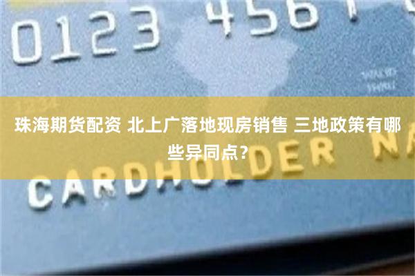 珠海期货配资 北上广落地现房销售 三地政策有哪些异同点？