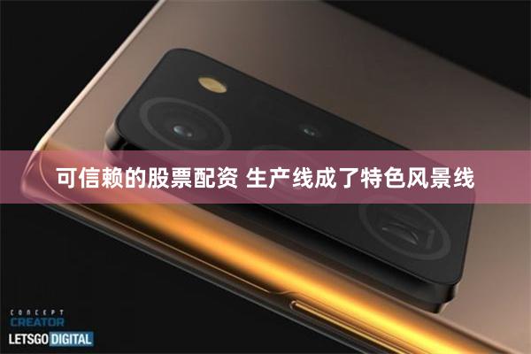 可信赖的股票配资 生产线成了特色风景线