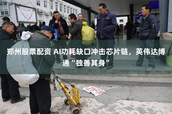 郑州股票配资 AI功耗缺口冲击芯片链，英伟达博通“独善其身”