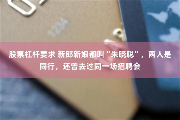 股票杠杆要求 新郎新娘都叫“朱晓聪”，两人是同行，还曾去过同一场招聘会