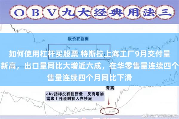 如何使用杠杆买股票 特斯拉上海工厂9月交付量创年内单月新高，出口量同比大增近六成，在华零售量连续四个月同比下滑