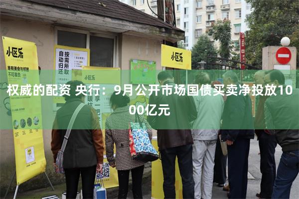 权威的配资 央行：9月公开市场国债买卖净投放1000亿元