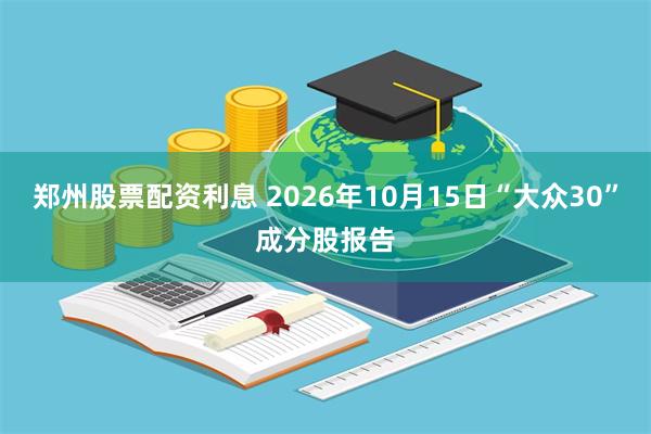 郑州股票配资利息 2026年10月15日“大众30”成分股报告