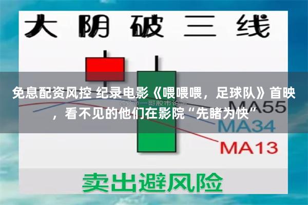免息配资风控 纪录电影《喂喂喂，足球队》首映，看不见的他们在影院“先睹为快”