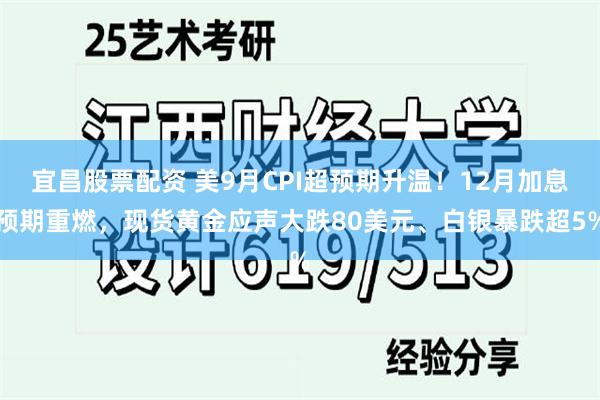宜昌股票配资 美9月CPI超预期升温！12月加息预期重燃，现货黄金应声大跌80美元、白银暴跌超5%