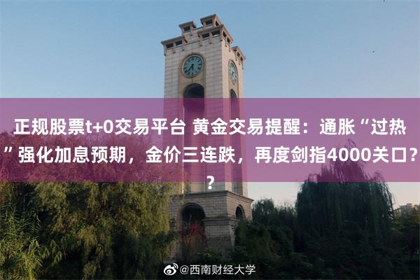 正规股票t+0交易平台 黄金交易提醒：通胀“过热”强化加息预期，金价三连跌，再度剑指4000关口？