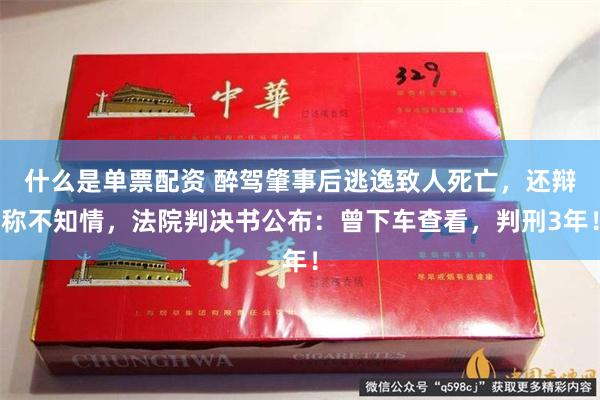 什么是单票配资 醉驾肇事后逃逸致人死亡，还辩称不知情，法院判决书公布：曾下车查看，判刑3年！