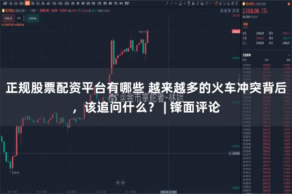 正规股票配资平台有哪些 越来越多的火车冲突背后，该追问什么？ | 锋面评论