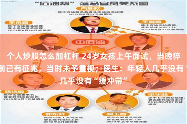 个人炒股怎么加杠杆 24岁女孩上午面试，当晚猝死，2天前已有征兆，当时未予重视；医生：年轻人几乎没有“缓冲带”