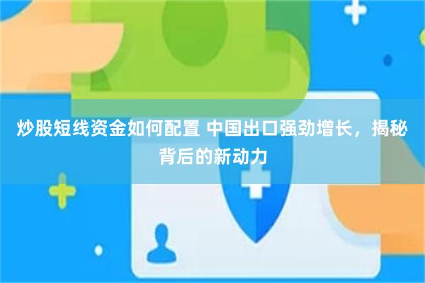 炒股短线资金如何配置 中国出口强劲增长，揭秘背后的新动力