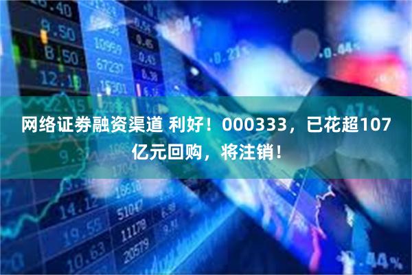 网络证劵融资渠道 利好！000333，已花超107亿元回购，将注销！