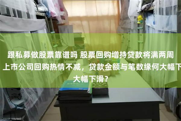 跟私募做股票靠谱吗 股票回购增持贷款将满两周年,上市公司回购热情不减,贷款金额与笔数缘何大幅下滑?
